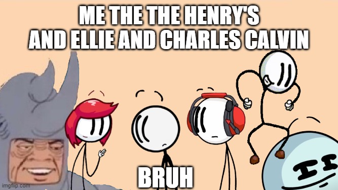 Me and the Boys Just Me | ME THE THE HENRY'S AND ELLIE AND CHARLES CALVIN; BRUH | image tagged in me and the boys just me | made w/ Imgflip meme maker