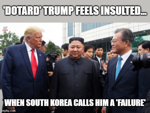 Politically clueless. Trump discovers South Korea conned him in the same way he does to others domestically | 'DOTARD' TRUMP FEELS INSULTED... WHEN SOUTH KOREA CALLS HIM A 'FAILURE' | image tagged in trump,kim jong un,moon jae-in,clueless idiot,korea,arrogance | made w/ Imgflip meme maker