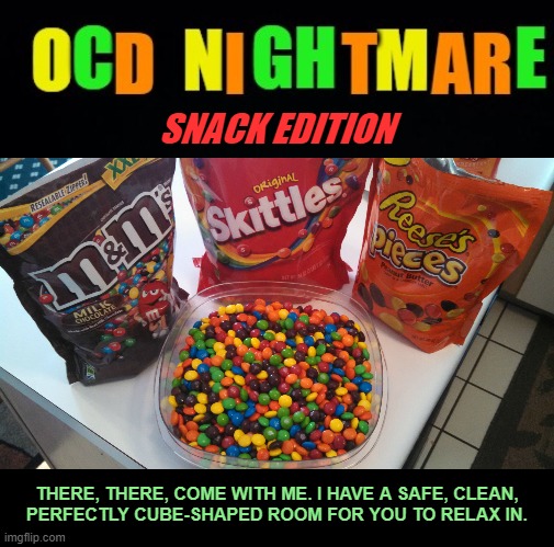 OCD Nightmare: Snack Edition —
first draft used as comment | SNACK EDITION THERE, THERE, COME WITH ME. I HAVE A SAFE, CLEAN,
PERFECTLY CUBE-SHAPED ROOM FOR YOU TO RELAX IN. | image tagged in ocd,snacks,junk food,comment | made w/ Imgflip meme maker