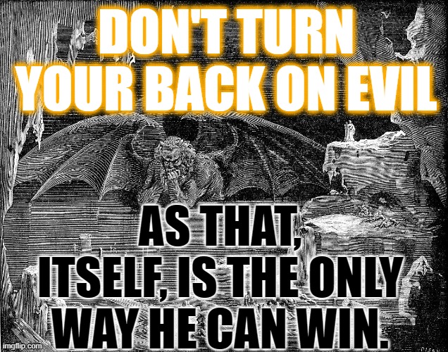 God Wins - The Light removes the dark veil. | DON'T TURN YOUR BACK ON EVIL; AS THAT, ITSELF, IS THE ONLY WAY HE CAN WIN. | image tagged in god wins,trump,love,love wins,human emacipation,the great awakening | made w/ Imgflip meme maker