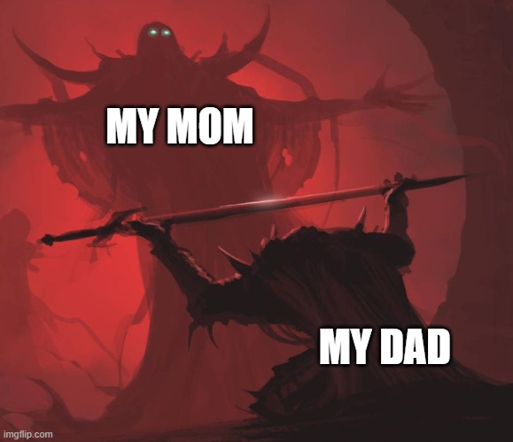 simple but true | MY MOM; MY DAD | image tagged in man giving sword to larger man | made w/ Imgflip meme maker