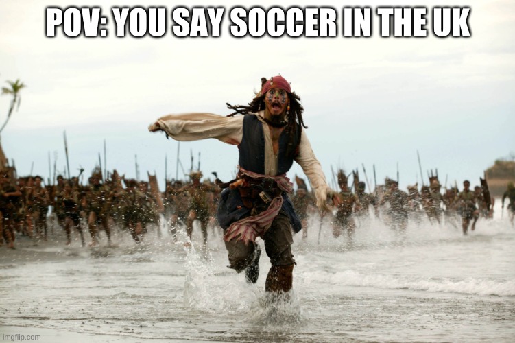 Im American so i say soccer. |  POV: YOU SAY SOCCER IN THE UK | image tagged in jack sparow,soccer | made w/ Imgflip meme maker