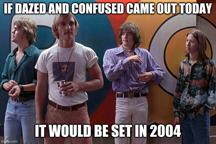 you are old | IF DAZED AND CONFUSED CAME OUT TODAY; IT WOULD BE SET IN 2004 | image tagged in dazed | made w/ Imgflip meme maker