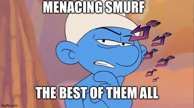 Menacing smurf | MENACING SMURF; THE BEST OF THEM ALL | image tagged in suspiscioussmurf | made w/ Imgflip meme maker