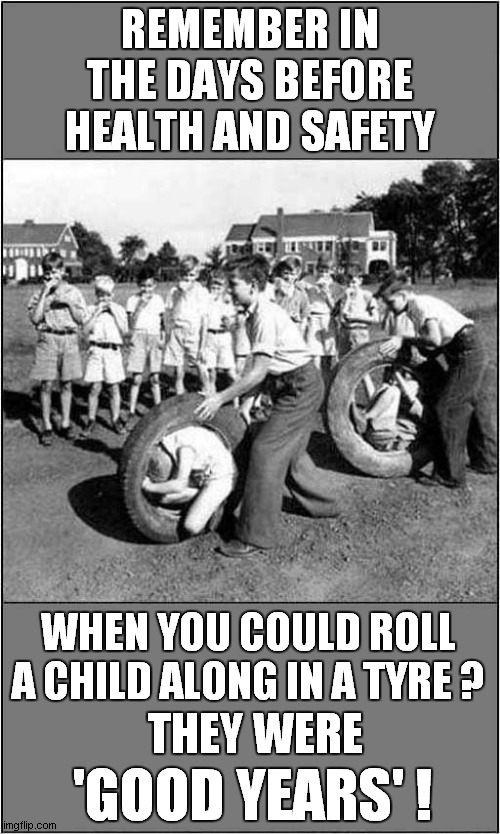 It Was All Fun And Games ! | REMEMBER IN THE DAYS BEFORE HEALTH AND SAFETY; WHEN YOU COULD ROLL A CHILD ALONG IN A TYRE ? 'GOOD YEARS' ! THEY WERE | image tagged in nostalgia,games,bad pun | made w/ Imgflip meme maker