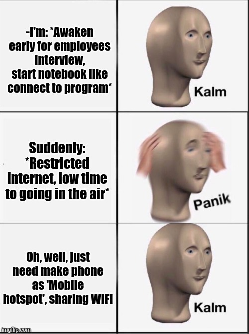 -Crushing system. | -I'm: *Awaken early for employees interview, start notebook like connect to program*; Suddenly: *Restricted internet, low time to going in the air*; Oh, well, just need make phone as 'Mobile hotspot', sharing WiFi | image tagged in reverse kalm panik,hey internet,unemployment,no money,wifi drops,well | made w/ Imgflip meme maker