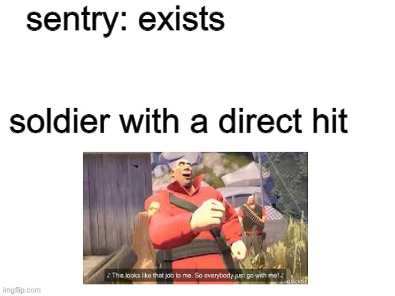 Blank White Template | sentry: exists; soldier with a direct hit | image tagged in blank white template | made w/ Imgflip meme maker