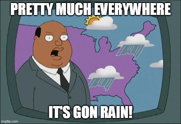 ollie williams | PRETTY MUCH EVERYWHERE; IT'S GON RAIN! | image tagged in ollie williams | made w/ Imgflip meme maker