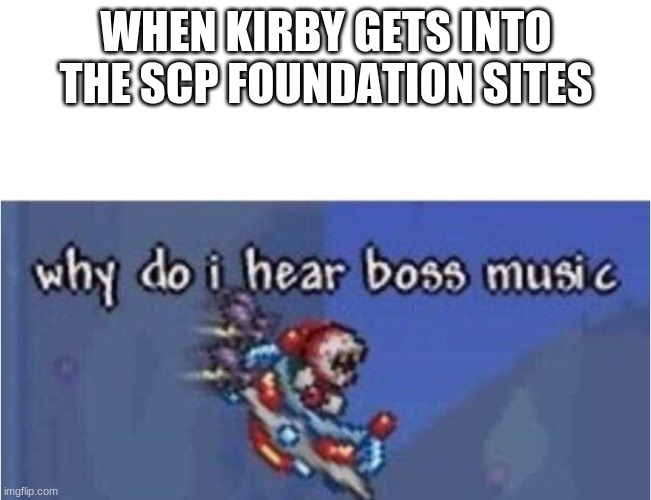 The End of The World | WHEN KIRBY GETS INTO THE SCP FOUNDATION SITES | image tagged in why do i hear boss music | made w/ Imgflip meme maker