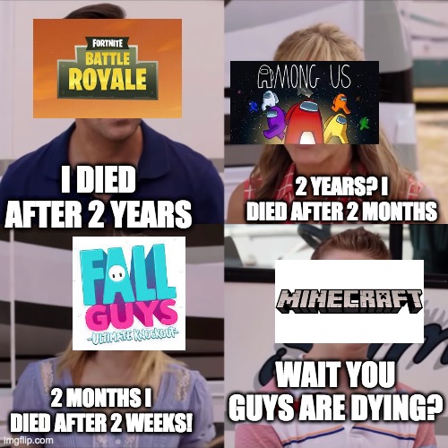 Wait you guys are dying? |  2 YEARS? I DIED AFTER 2 MONTHS; I DIED AFTER 2 YEARS; 2 MONTHS I DIED AFTER 2 WEEKS! WAIT YOU GUYS ARE DYING? | image tagged in we're the miller | made w/ Imgflip meme maker