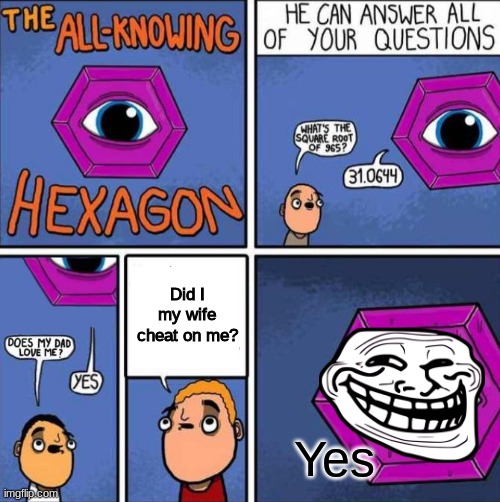 My wife did it | Did I my wife cheat on me? Yes | image tagged in all knowing hexagon original | made w/ Imgflip meme maker