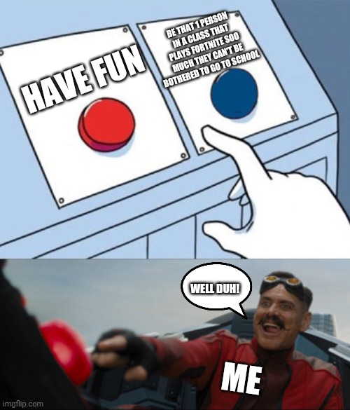 2 buttons eggman | BE THAT 1 PERSON IN A CLASS THAT PLAYS FORTNITE SOO MUCH THEY CAN'T BE BOTHERED TO GO TO SCHOOL; HAVE FUN; WELL DUH! ME | image tagged in 2 buttons eggman | made w/ Imgflip meme maker