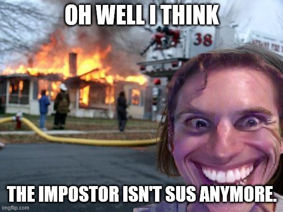 amogus | OH WELL I THINK; THE IMPOSTOR ISN'T SUS ANYMORE. | image tagged in amogus sus | made w/ Imgflip meme maker
