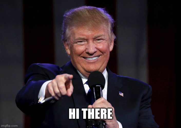 Trump laughing at haters | HI THERE | image tagged in trump laughing at haters | made w/ Imgflip meme maker