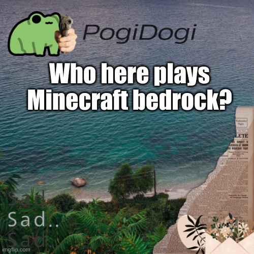 PogiDogi | Who here plays Minecraft bedrock? | image tagged in pogidogi | made w/ Imgflip meme maker
