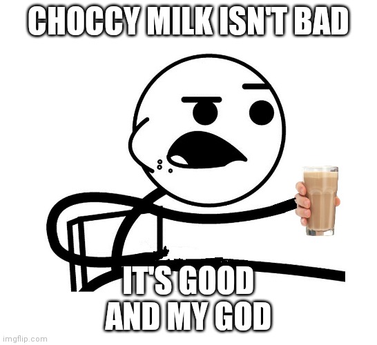 choccy milk guy | CHOCCY MILK ISN'T BAD; IT'S GOOD
AND MY GOD | image tagged in choccy milk guy | made w/ Imgflip meme maker