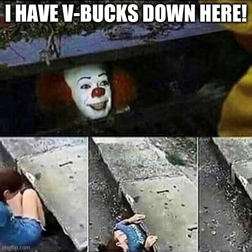 it clown sewers | I HAVE V-BUCKS DOWN HERE! | image tagged in it clown sewers,memes,funny | made w/ Imgflip meme maker