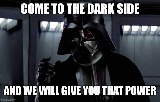 Darth Vader | COME TO THE DARK SIDE AND WE WILL GIVE YOU THAT POWER | image tagged in darth vader | made w/ Imgflip meme maker