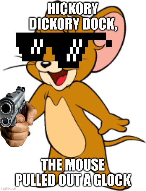 hickory dickor - ah you know the rest | HICKORY DICKORY DOCK, THE MOUSE PULLED OUT A GLOCK | image tagged in jerry | made w/ Imgflip meme maker
