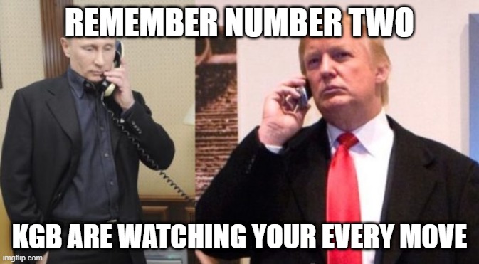 Trump Putin phone call | REMEMBER NUMBER TWO; KGB ARE WATCHING YOUR EVERY MOVE | image tagged in trump putin phone call | made w/ Imgflip meme maker