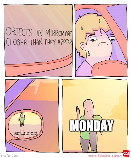 Objects in mirror are closer than they appear | MONDAY | image tagged in objects in mirror are closer than they appear | made w/ Imgflip meme maker