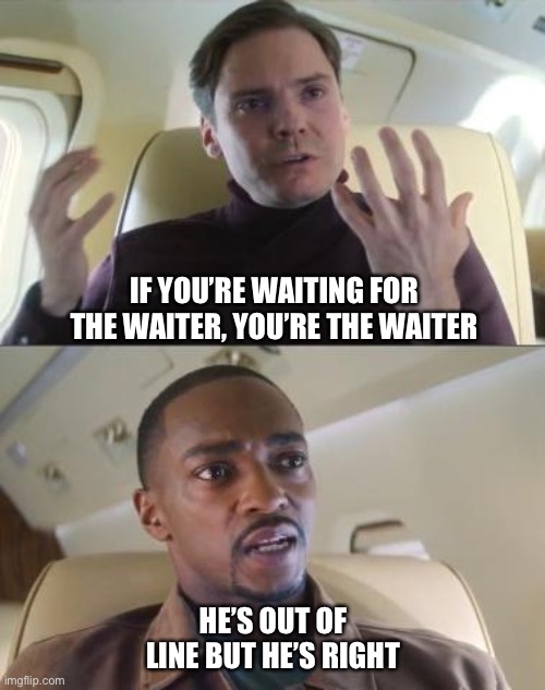 You are the waiter |  IF YOU’RE WAITING FOR THE WAITER, YOU’RE THE WAITER; HE’S OUT OF LINE BUT HE’S RIGHT | image tagged in out of line but he's right | made w/ Imgflip meme maker