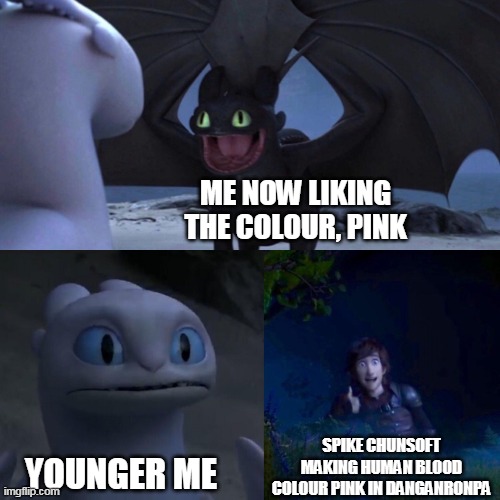 And yes, DanganRonpa human blood colour is actually pink, not red. Just to preserve the rating of the game. | ME NOW LIKING THE COLOUR, PINK; SPIKE CHUNSOFT MAKING HUMAN BLOOD COLOUR PINK IN DANGANRONPA; YOUNGER ME | image tagged in night fury | made w/ Imgflip meme maker