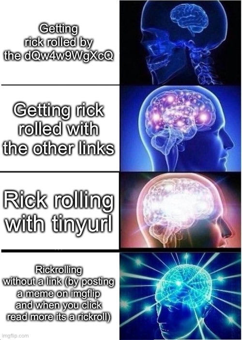 Expanding Brain Meme | Getting rick rolled by the dQw4w9WgXcQ Getting rick rolled with the other links Rick rolling with tinyurl Rickrolling without a link (by pos | image tagged in memes,expanding brain | made w/ Imgflip meme maker