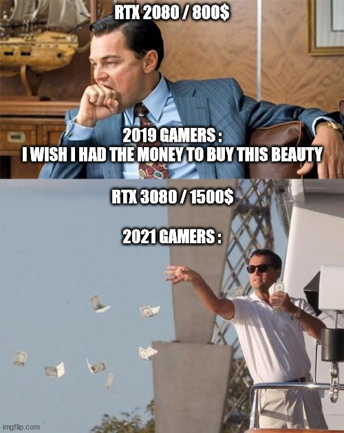 It's -rare- so I NEED it ! | RTX 2080 / 800$; 2019 GAMERS :
I WISH I HAD THE MONEY TO BUY THIS BEAUTY; RTX 3080 / 1500$; 2021 GAMERS : | image tagged in nvidia,rtx,gamers,shortage,money,shut up and take my money | made w/ Imgflip meme maker