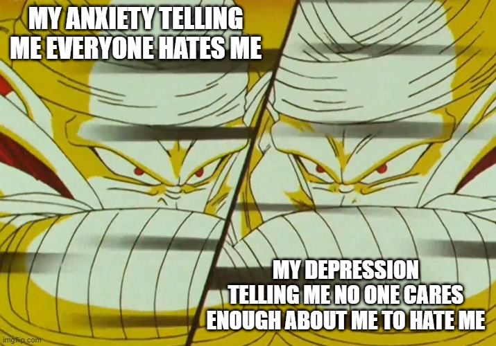 my depression vs my anxiety | MY ANXIETY TELLING ME EVERYONE HATES ME; MY DEPRESSION TELLING ME NO ONE CARES ENOUGH ABOUT ME TO HATE ME | image tagged in piccolo,depression,anxiety | made w/ Imgflip meme maker