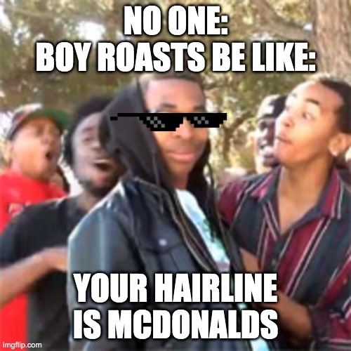 Roasts in middle school be like | NO ONE:
BOY ROASTS BE LIKE:; YOUR HAIRLINE IS MCDONALDS | image tagged in black boy roast | made w/ Imgflip meme maker
