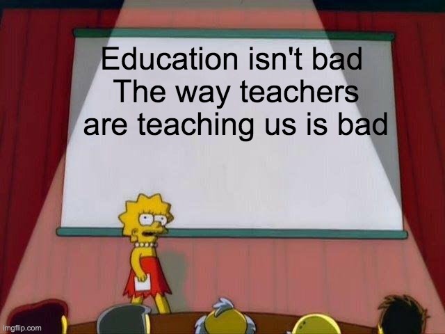 Education |  Education isn't bad 
The way teachers are teaching us is bad | image tagged in lisa simpson's presentation | made w/ Imgflip meme maker
