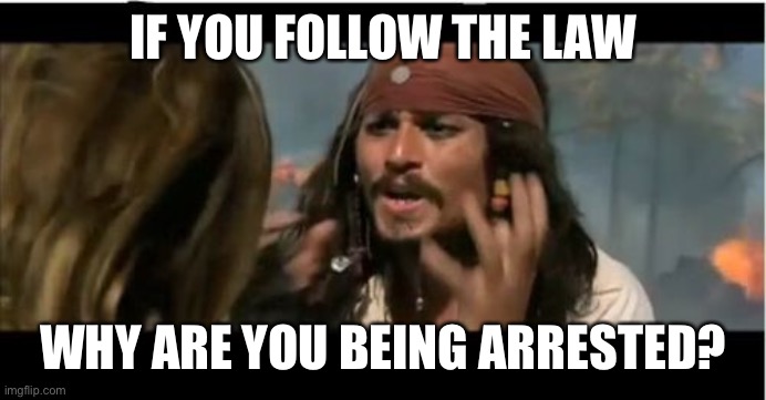 Why Is The Rum Gone Meme | IF YOU FOLLOW THE LAW WHY ARE YOU BEING ARRESTED? | image tagged in memes,why is the rum gone | made w/ Imgflip meme maker