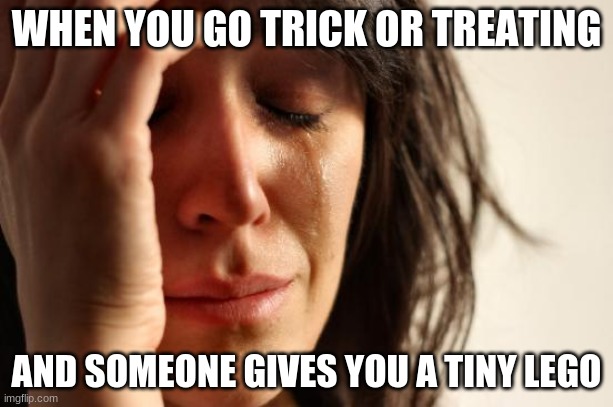 First World Problems | WHEN YOU GO TRICK OR TREATING; AND SOMEONE GIVES YOU A TINY LEGO | image tagged in memes,first world problems | made w/ Imgflip meme maker