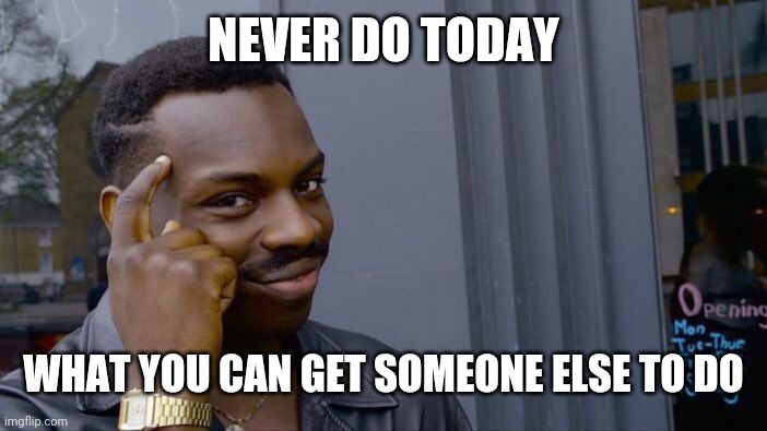 Roll Safe Think About It Meme | NEVER DO TODAY WHAT YOU CAN GET SOMEONE ELSE TO DO | image tagged in memes,roll safe think about it | made w/ Imgflip meme maker