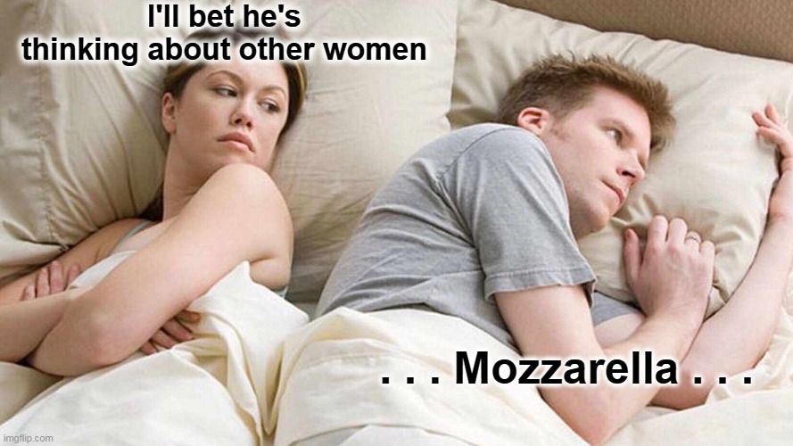I Bet He's Thinking About Other Women Meme | I'll bet he's thinking about other women . . . Mozzarella . . . | image tagged in memes,i bet he's thinking about other women | made w/ Imgflip meme maker