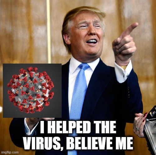From now on, lets call it what it is "The Trump Virus" | I HELPED THE VIRUS, BELIEVE ME | image tagged in memes,politics,donald trump is an idiot,murder,corruption,maga | made w/ Imgflip meme maker