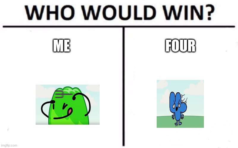 who likes bfb | ME; FOUR | image tagged in memes,who would win | made w/ Imgflip meme maker
