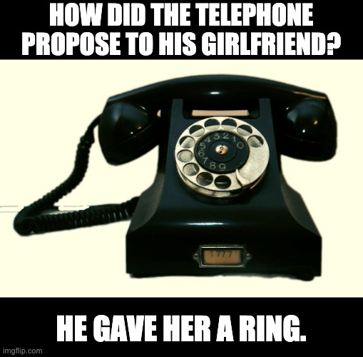 Ring | HOW DID THE TELEPHONE PROPOSE TO HIS GIRLFRIEND? HE GAVE HER A RING. | image tagged in telephone | made w/ Imgflip meme maker
