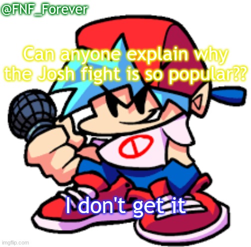 why tho | @FNF_Forever; Can anyone explain why the Josh fight is so popular?? I don't get it | image tagged in fnf_forever sl42kwasnttaken 's announcement template | made w/ Imgflip meme maker