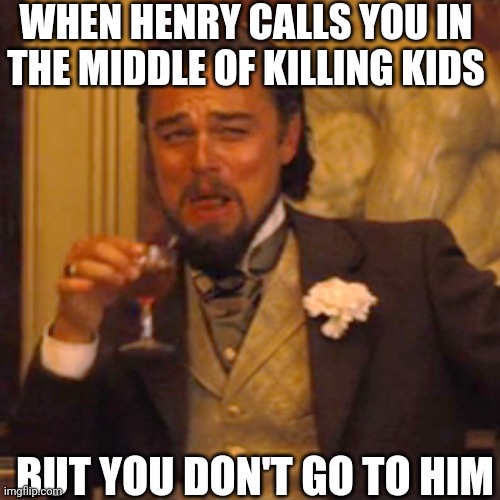 Laughing Leo | WHEN HENRY CALLS YOU IN THE MIDDLE OF KILLING KIDS; BUT YOU DON'T GO TO HIM | image tagged in memes,laughing leo | made w/ Imgflip meme maker