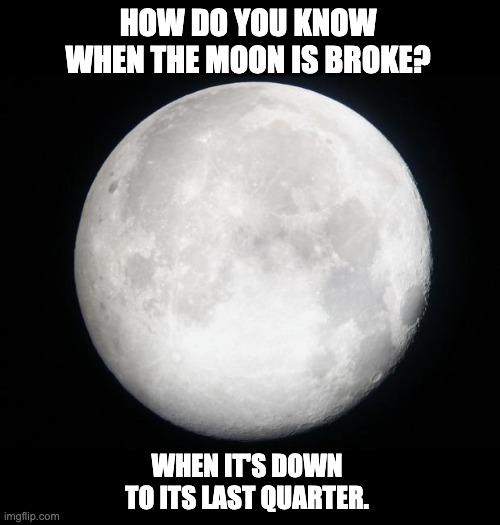 Broke | HOW DO YOU KNOW WHEN THE MOON IS BROKE? WHEN IT'S DOWN TO ITS LAST QUARTER. | image tagged in full moon | made w/ Imgflip meme maker