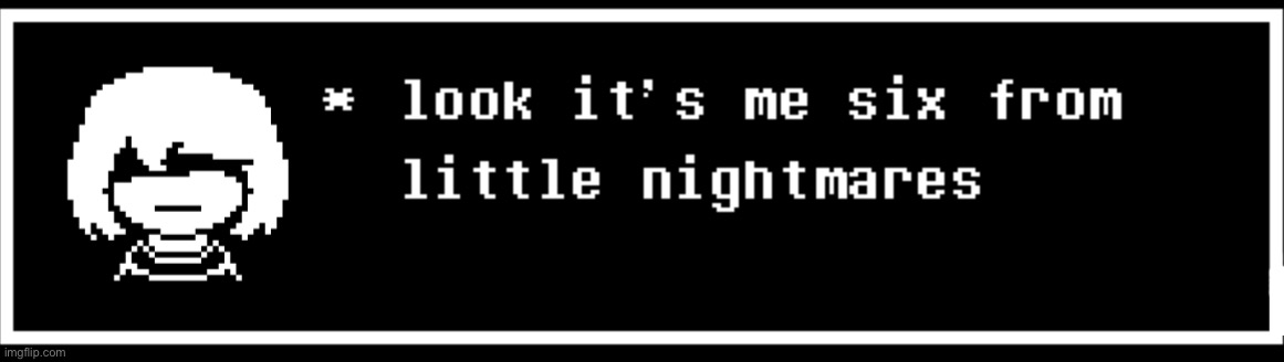 totally not from deltarune | image tagged in deltarune,little nightmares,undertale,six,memes,oh wow are you actually reading these tags | made w/ Imgflip meme maker