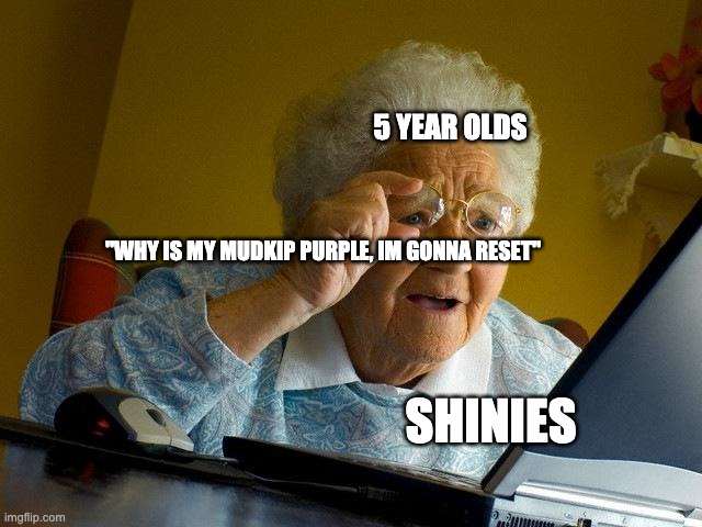 Grandma Finds The Internet | 5 YEAR OLDS; "WHY IS MY MUDKIP PURPLE, IM GONNA RESET"; SHINIES | image tagged in memes,grandma finds the internet | made w/ Imgflip meme maker
