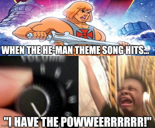 He-Man theme song | WHEN THE HE-MAN THEME SONG HITS... "I HAVE THE POWWEERRRRRR!" | image tagged in turn it up | made w/ Imgflip meme maker