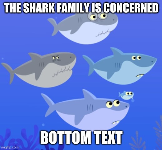 baby shark and his family but bruh | THE SHARK FAMILY IS CONCERNED BOTTOM TEXT | image tagged in baby shark and his family but bruh | made w/ Imgflip meme maker