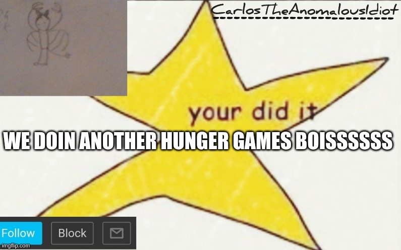 LES DO THIS!!!!!! same as last time, except i will save | WE DOIN ANOTHER HUNGER GAMES BOISSSSSS | image tagged in carlostheanomalousidiot's announcement template | made w/ Imgflip meme maker