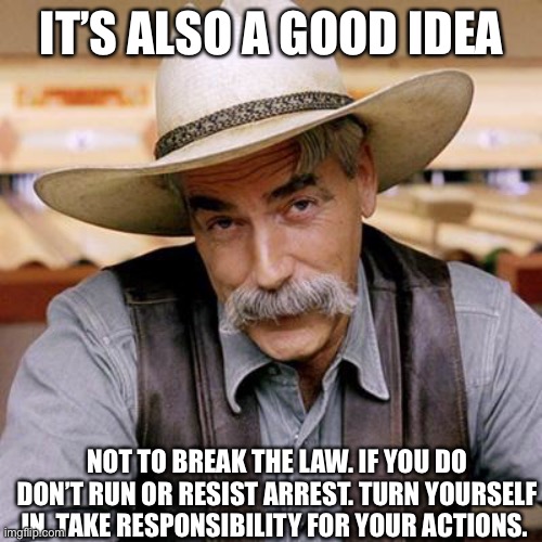 SARCASM COWBOY | IT’S ALSO A GOOD IDEA NOT TO BREAK THE LAW. IF YOU DO DON’T RUN OR RESIST ARREST. TURN YOURSELF IN. TAKE RESPONSIBILITY FOR YOUR ACTIONS. | image tagged in sarcasm cowboy | made w/ Imgflip meme maker