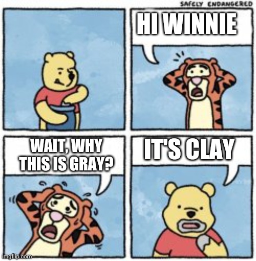 Why u ate it? | HI WINNIE; IT'S CLAY; WAIT, WHY THIS IS GRAY? | image tagged in why u ate it | made w/ Imgflip meme maker