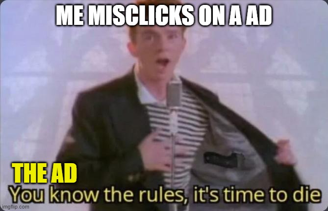 You know the rules, it's time to die | ME MISCLICKS ON A AD; THE AD | image tagged in you know the rules it's time to die | made w/ Imgflip meme maker